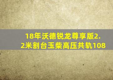 18年沃德锐龙尊享版2.2米割台玉柴高压共轨108