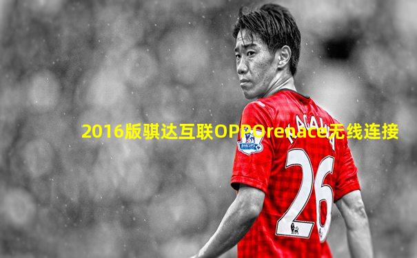 2016版骐达互联OPPOrenace无线连接