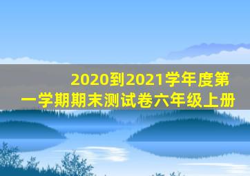2020到2021学年度第一学期期末测试卷六年级上册