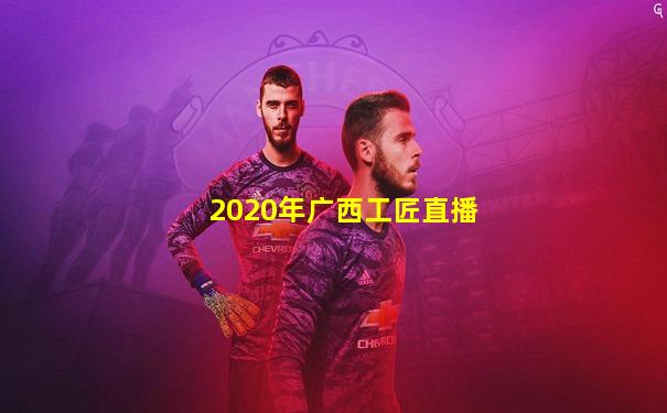 2020年广西工匠直播