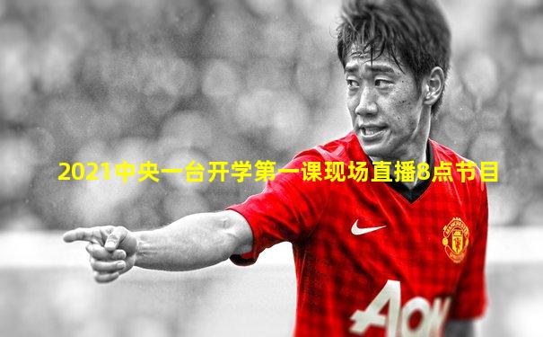 2021中央一台开学第一课现场直播8点节目