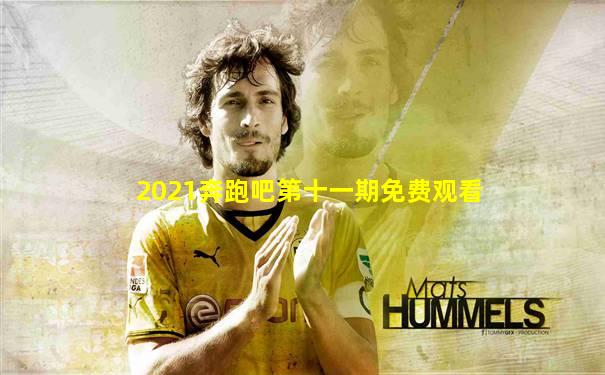 2021奔跑吧第十一期免费观看