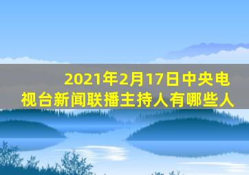 2021年2月17日中央电视台新闻联播主持人有哪些人