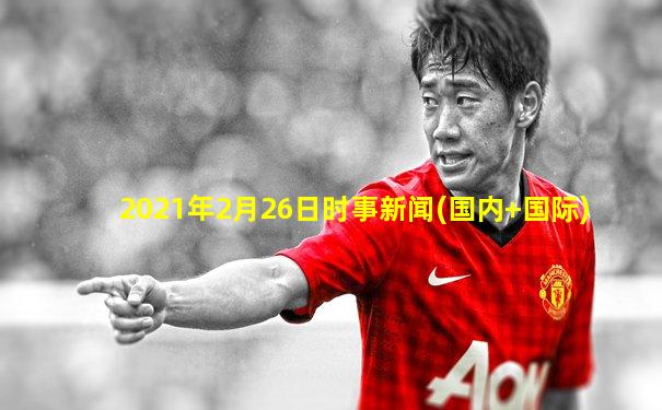 2021年2月26日时事新闻(国内+国际)