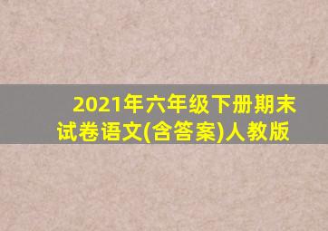 2021年六年级下册期末试卷语文(含答案)人教版