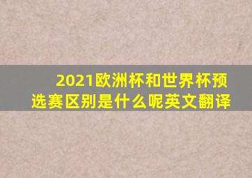 2021欧洲杯和世界杯预选赛区别是什么呢英文翻译