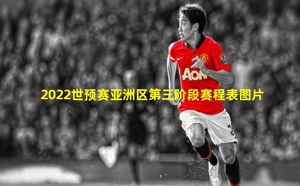 2022世预赛亚洲区第三阶段赛程表图片