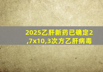 2025乙肝新药已确定2,7x10,3次方乙肝病毒