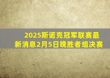 2025斯诺克冠军联赛最新消息2月5日晚胜者组决赛