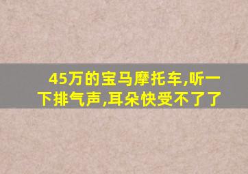 45万的宝马摩托车,听一下排气声,耳朵快受不了了