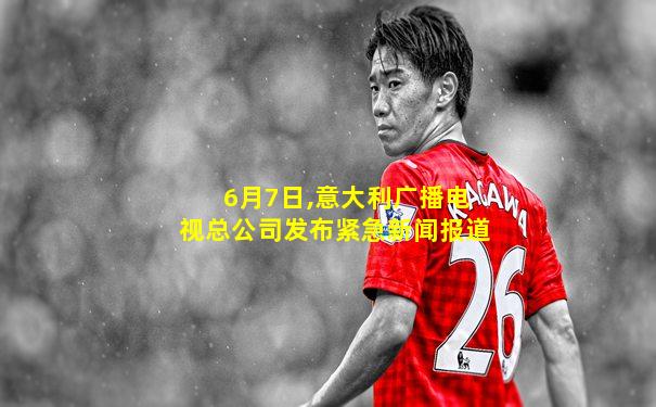 6月7日,意大利广播电视总公司发布紧急新闻报道