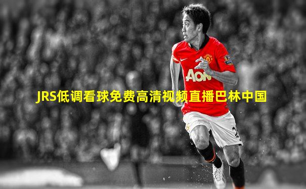 JRS低调看球免费高清视频直播巴林中国