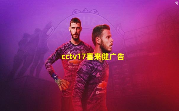 cctv17喜来健广告