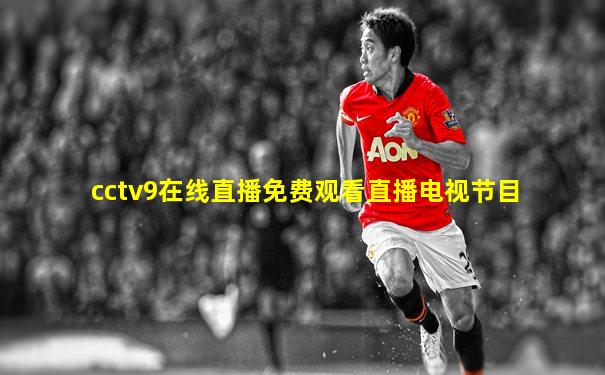 cctv9在线直播免费观看直播电视节目