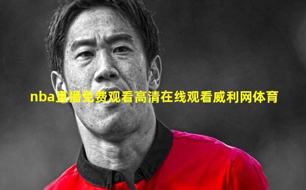 nba直播免费观看高清在线观看威利网体育