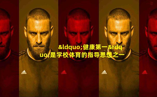 “健康第一”是学校体育的指导思想之一