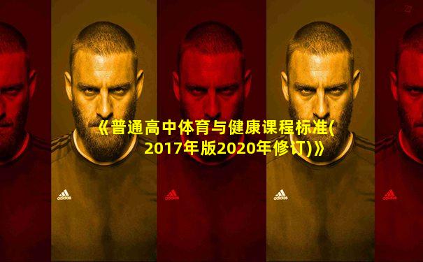 《普通高中体育与健康课程标准(2017年版2020年修订)》