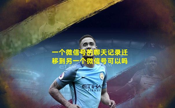 一个微信号的聊天记录迁移到另一个微信号可以吗