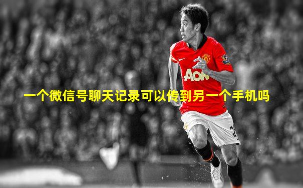 一个微信号聊天记录可以传到另一个手机吗