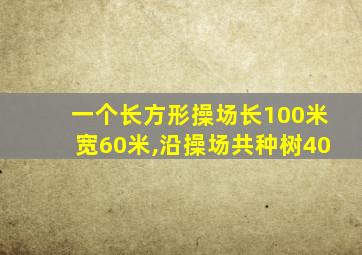 一个长方形操场长100米宽60米,沿操场共种树40