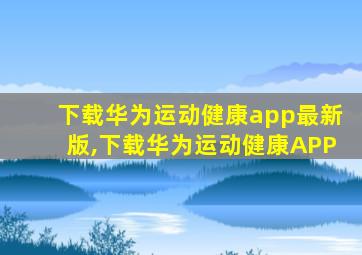 下载华为运动健康app最新版,下载华为运动健康APP