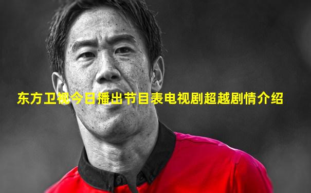 东方卫视今日播出节目表电视剧超越剧情介绍