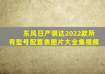 东风日产骐达2022款所有型号配置表图片大全集视频