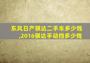 东风日产骐达二手车多少钱,2016骐达手动挡多少钱