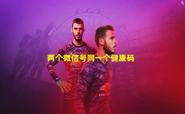 两个微信号同一个健康码