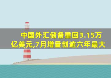 中国外汇储备重回3.15万亿美元,7月增量创逾六年最大