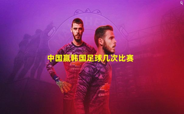 中国赢韩国足球几次比赛