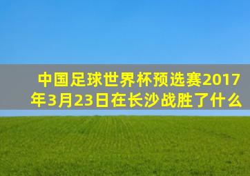 中国足球世界杯预选赛2017年3月23日在长沙战胜了什么
