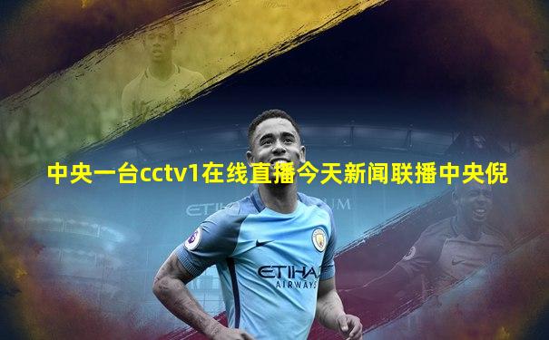 中央一台cctv1在线直播今天新闻联播中央倪