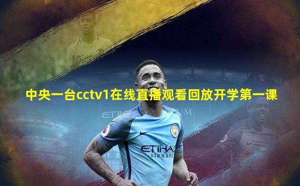 中央一台cctv1在线直播观看回放开学第一课
