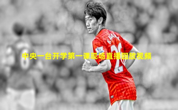 中央一台开学第一课现场直播回放视频