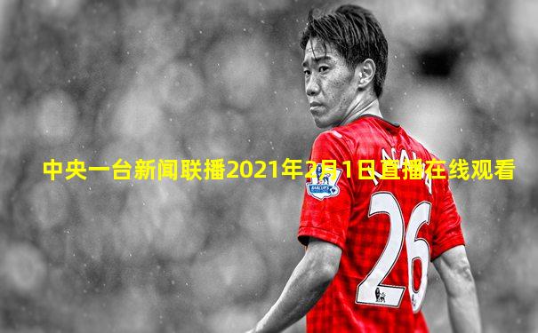 中央一台新闻联播2021年2月1日直播在线观看
