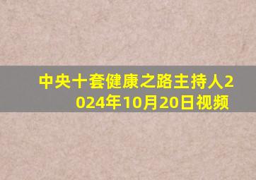 中央十套健康之路主持人2024年10月20日视频