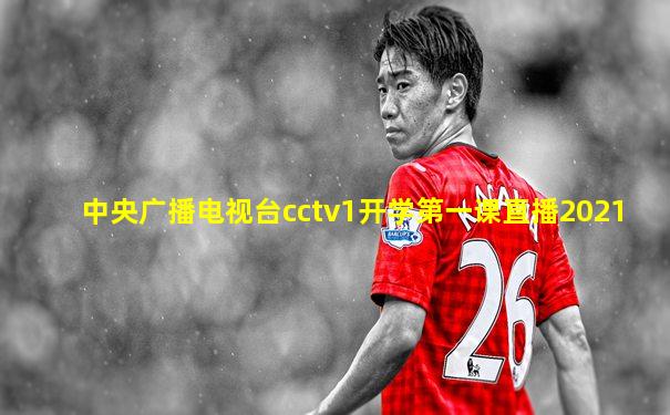 中央广播电视台cctv1开学第一课直播2021