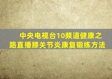 中央电视台10频道健康之路直播膝关节炎康复锻练方法