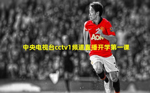 中央电视台cctv1频道直播开学第一课