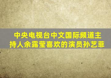 中央电视台中文国际频道主持人余露莹喜欢的演员孙艺菲
