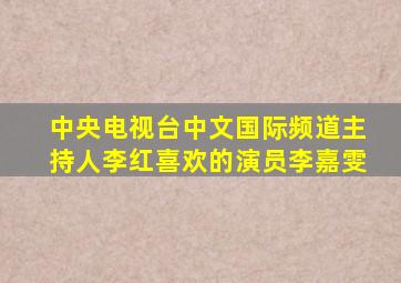 中央电视台中文国际频道主持人李红喜欢的演员李嘉雯