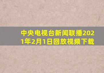 中央电视台新闻联播2021年2月1日回放视频下载