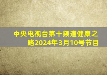 中央电视台第十频道健康之路2024年3月10号节目