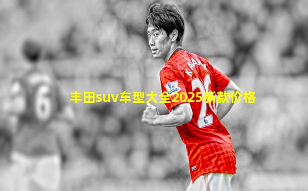 丰田suv车型大全2025新款价格