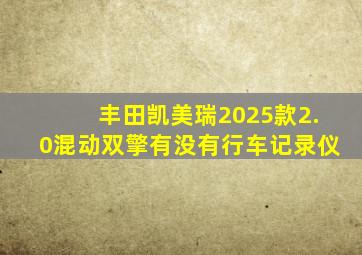 丰田凯美瑞2025款2.0混动双擎有没有行车记录仪