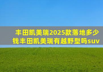 丰田凯美瑞2025款落地多少钱丰田凯美瑞有越野型吗suv