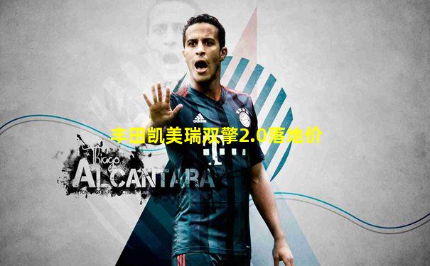 丰田凯美瑞双擎2.0落地价