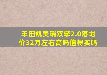 丰田凯美瑞双擎2.0落地价32万左右高吗值得买吗