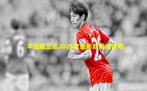 丰田威兰达2025款最新款落地价格
